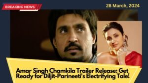 Amar Singh Chamkila Trailer Release: Get Ready for Diljit-Parineeti’s Electrifying Tale!